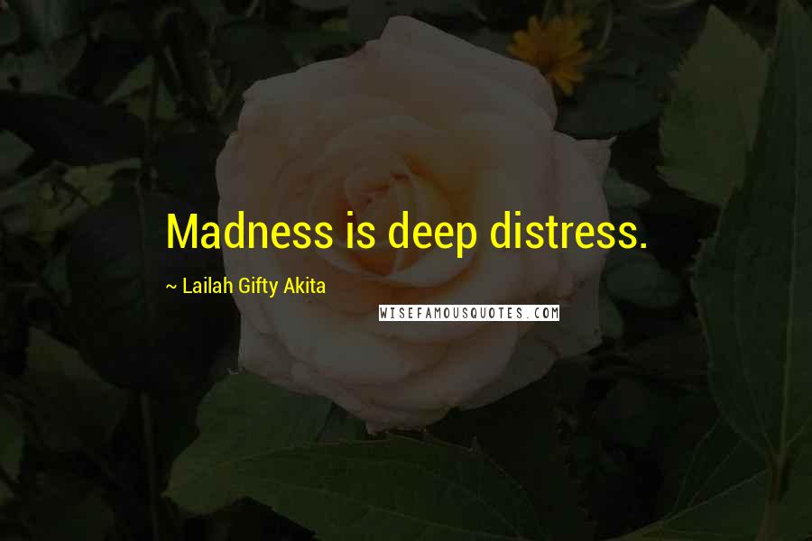 Lailah Gifty Akita Quotes: Madness is deep distress.