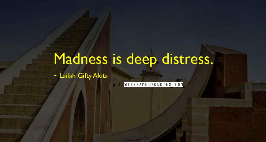 Lailah Gifty Akita Quotes: Madness is deep distress.