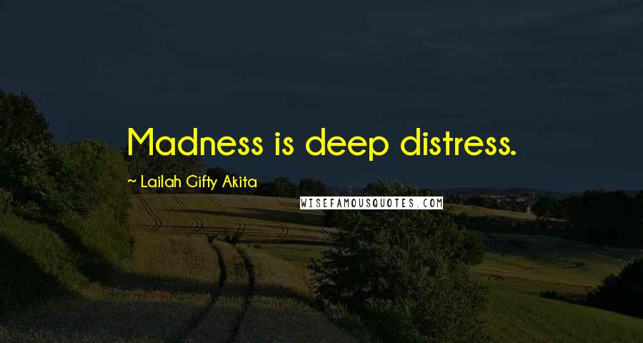 Lailah Gifty Akita Quotes: Madness is deep distress.