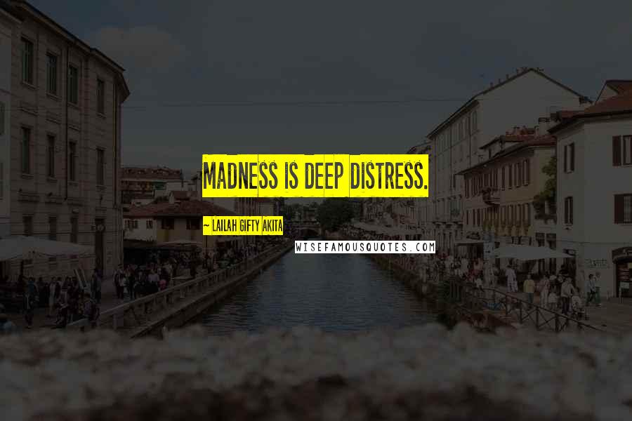 Lailah Gifty Akita Quotes: Madness is deep distress.