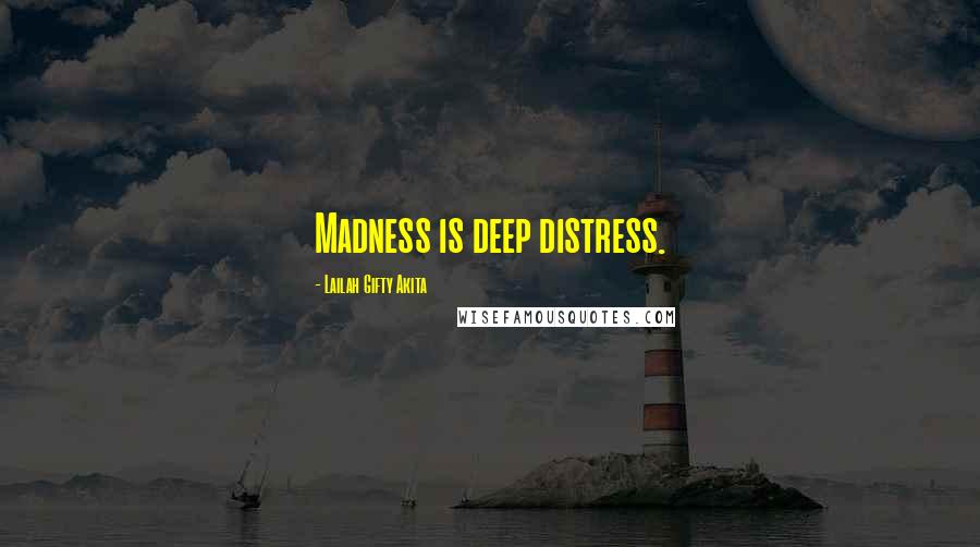 Lailah Gifty Akita Quotes: Madness is deep distress.