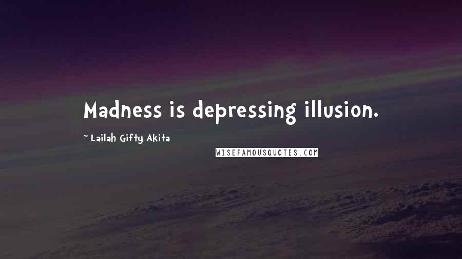 Lailah Gifty Akita Quotes: Madness is depressing illusion.