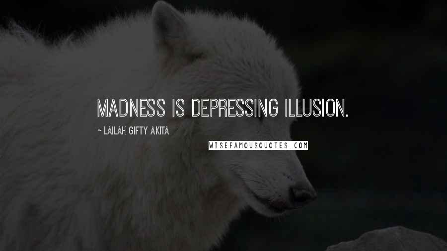 Lailah Gifty Akita Quotes: Madness is depressing illusion.