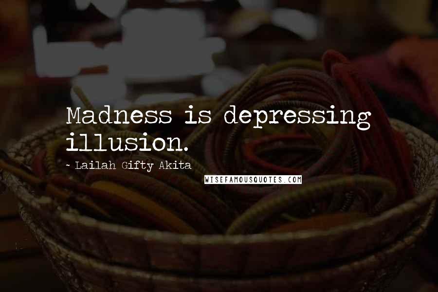 Lailah Gifty Akita Quotes: Madness is depressing illusion.