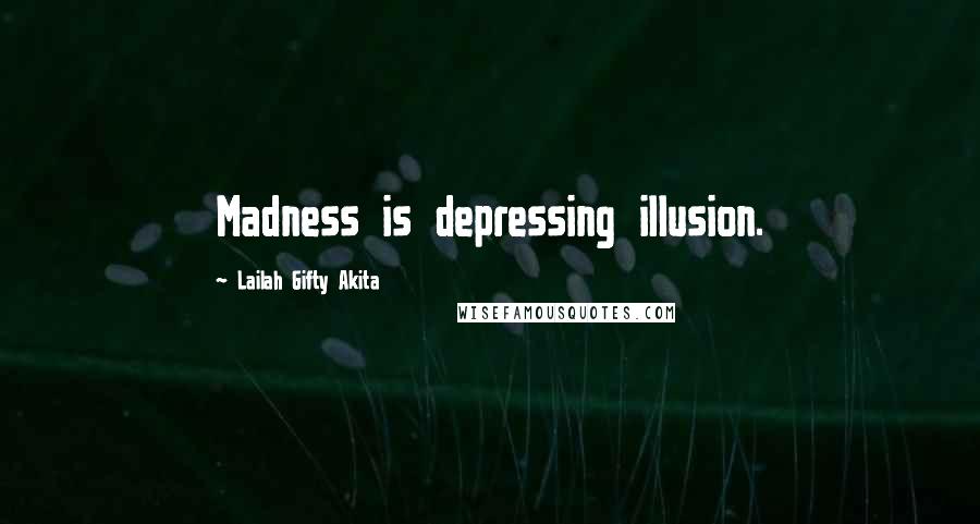 Lailah Gifty Akita Quotes: Madness is depressing illusion.