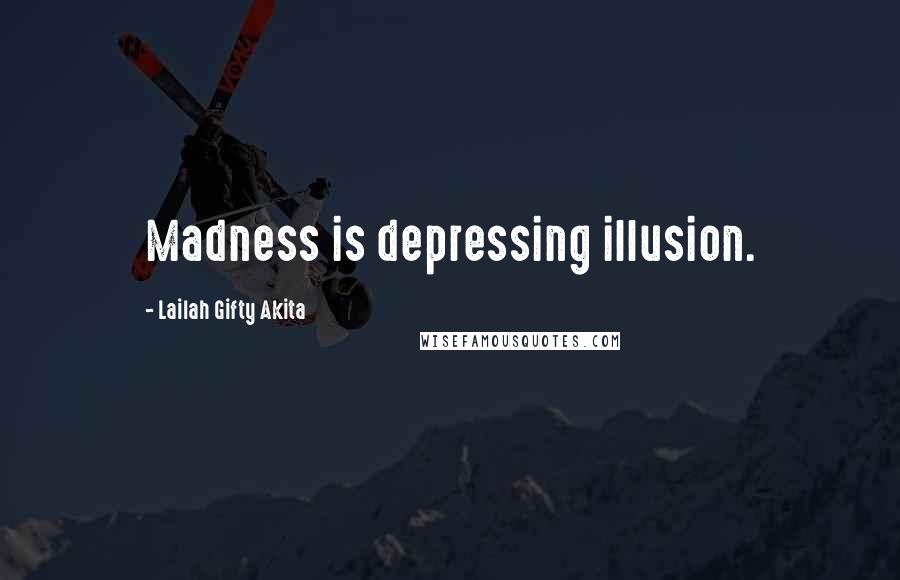 Lailah Gifty Akita Quotes: Madness is depressing illusion.