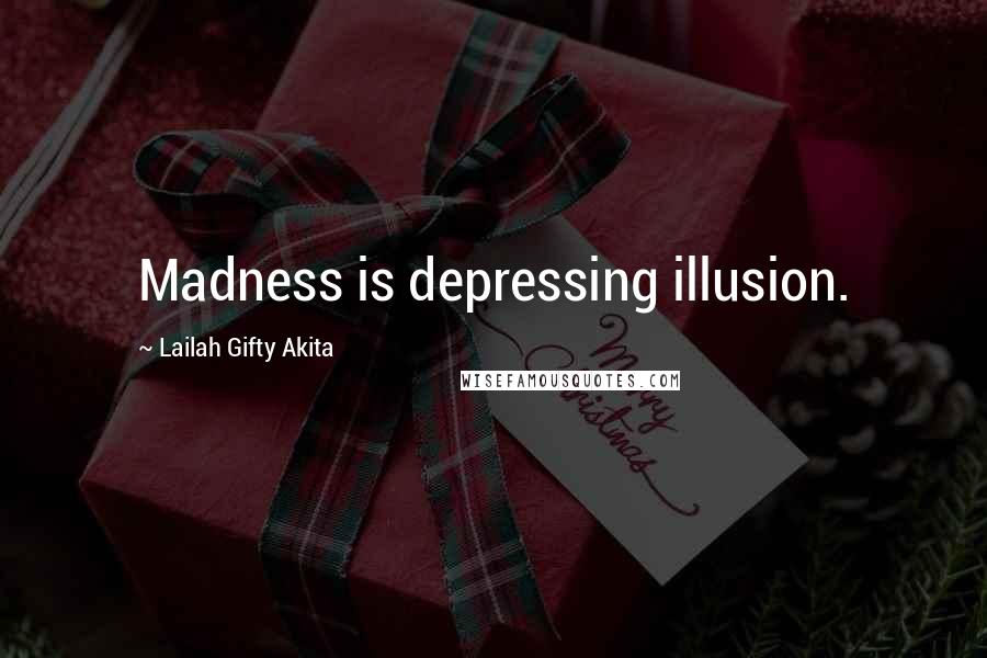 Lailah Gifty Akita Quotes: Madness is depressing illusion.