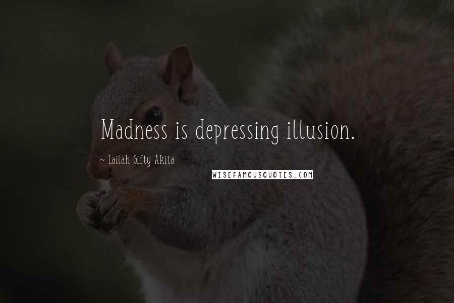 Lailah Gifty Akita Quotes: Madness is depressing illusion.