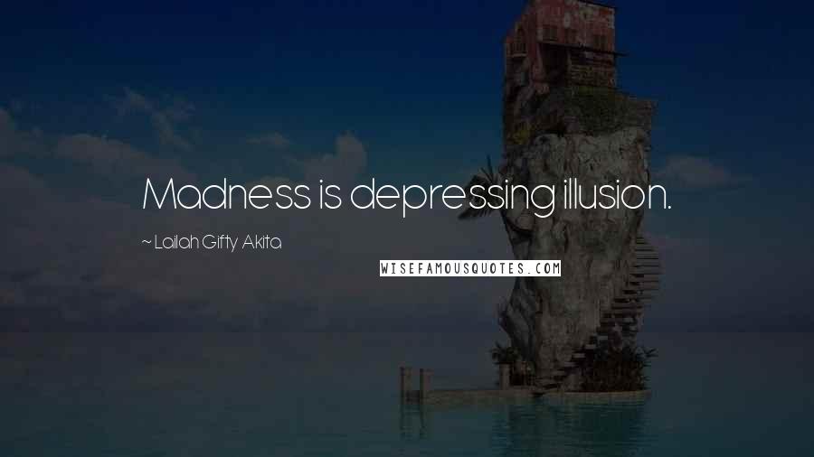 Lailah Gifty Akita Quotes: Madness is depressing illusion.