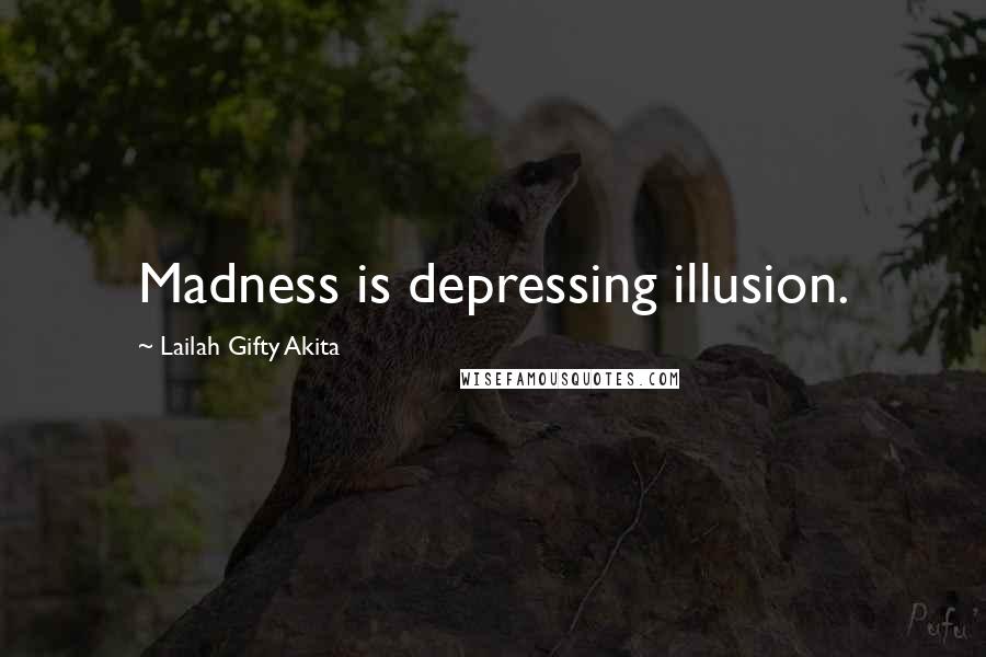 Lailah Gifty Akita Quotes: Madness is depressing illusion.