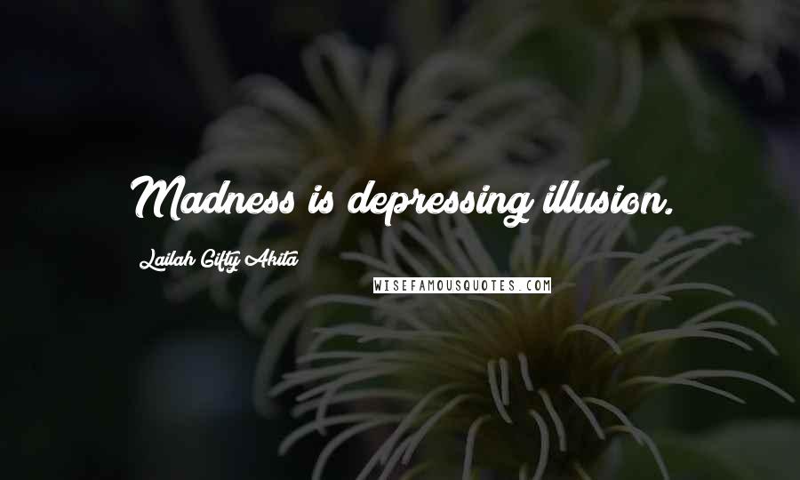 Lailah Gifty Akita Quotes: Madness is depressing illusion.