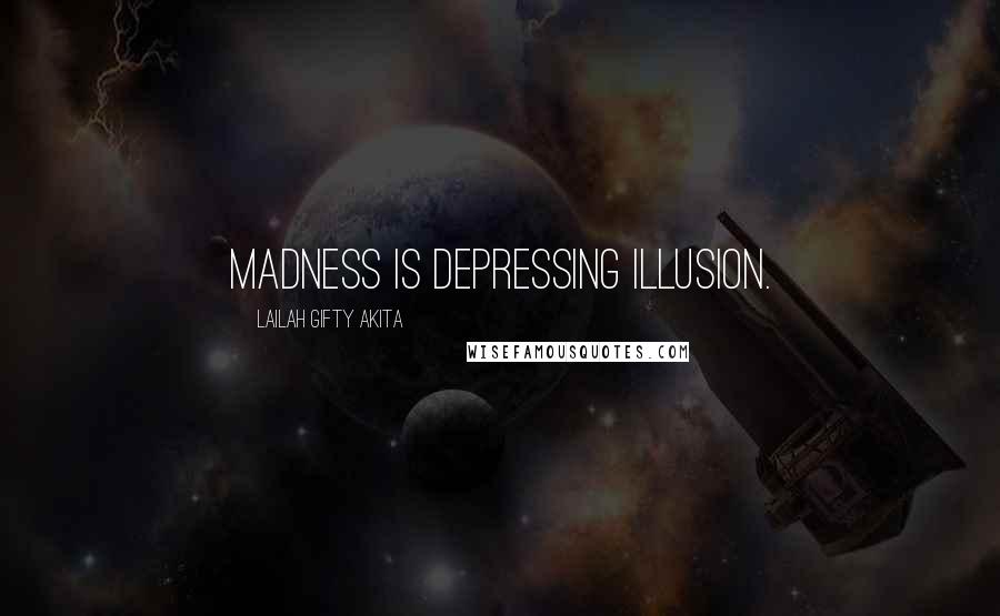 Lailah Gifty Akita Quotes: Madness is depressing illusion.