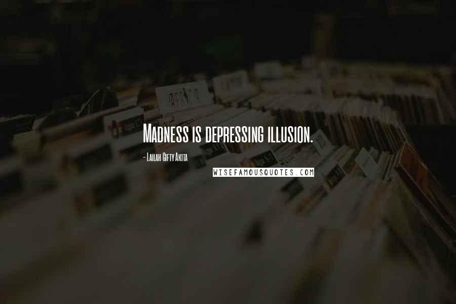 Lailah Gifty Akita Quotes: Madness is depressing illusion.