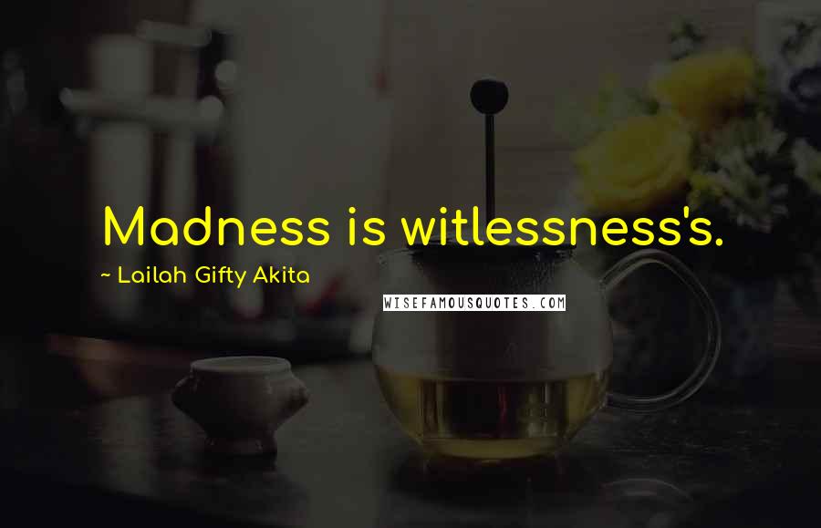 Lailah Gifty Akita Quotes: Madness is witlessness's.