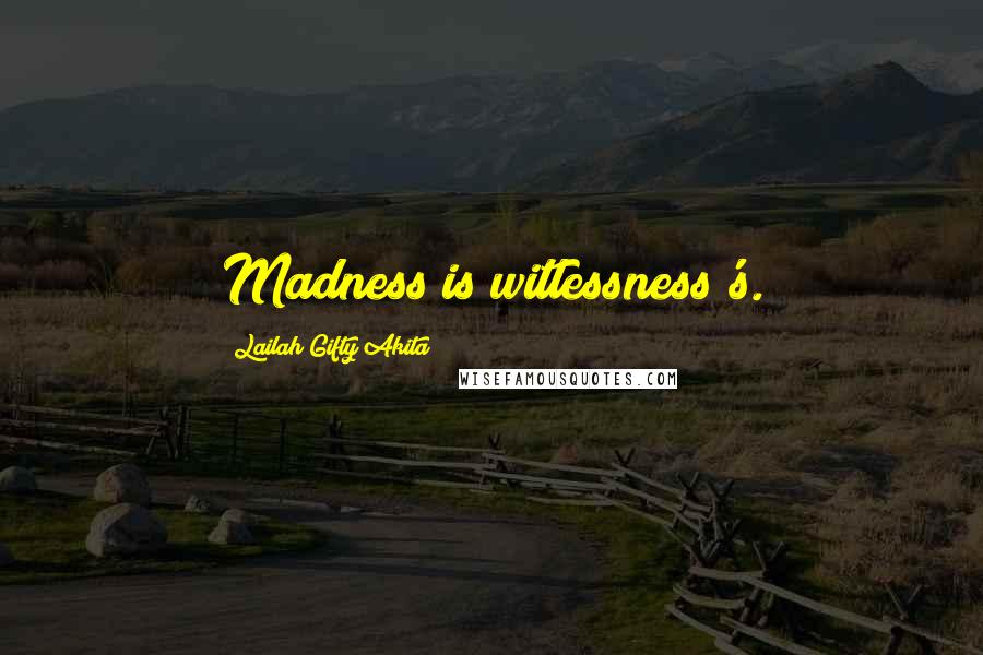 Lailah Gifty Akita Quotes: Madness is witlessness's.