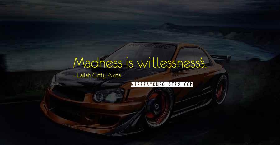 Lailah Gifty Akita Quotes: Madness is witlessness's.