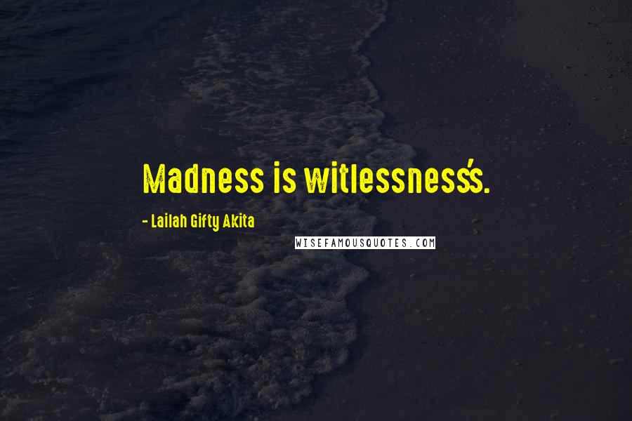 Lailah Gifty Akita Quotes: Madness is witlessness's.