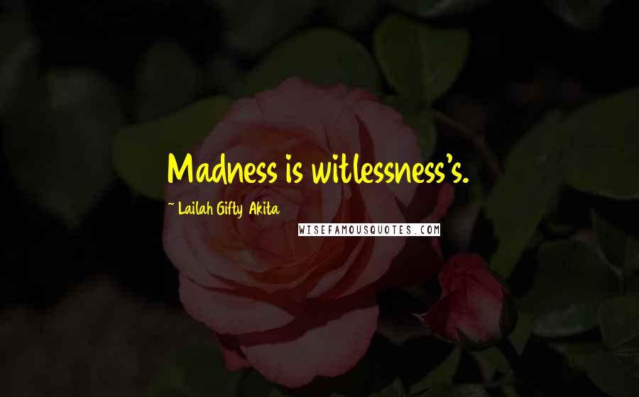 Lailah Gifty Akita Quotes: Madness is witlessness's.