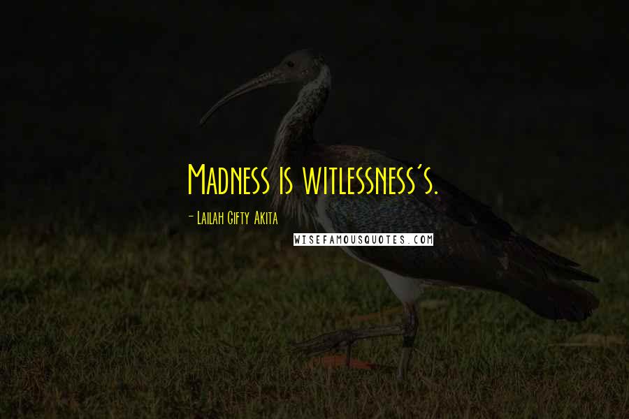 Lailah Gifty Akita Quotes: Madness is witlessness's.
