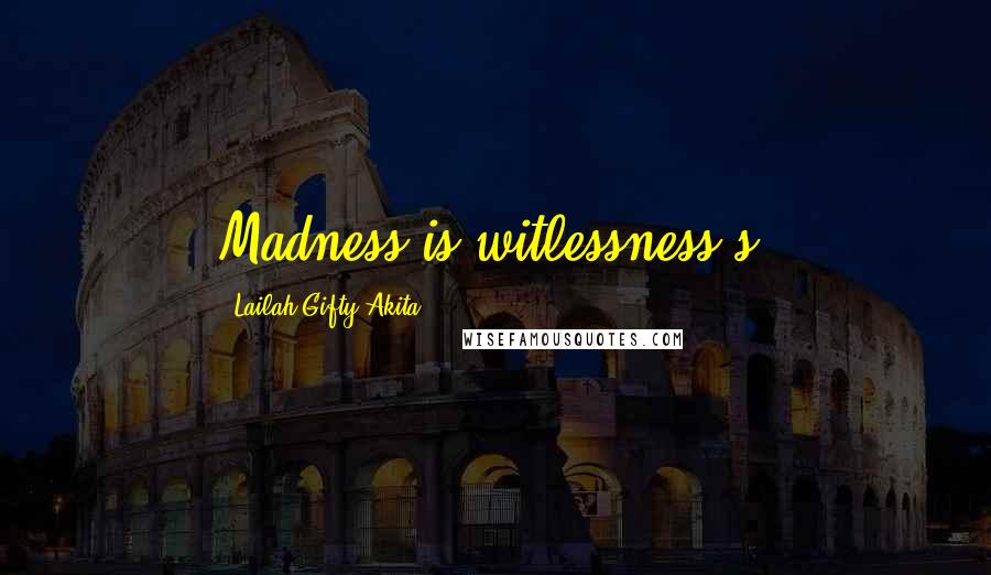 Lailah Gifty Akita Quotes: Madness is witlessness's.