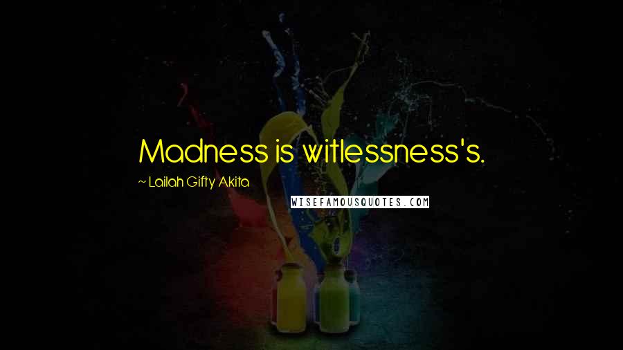 Lailah Gifty Akita Quotes: Madness is witlessness's.