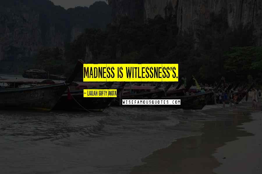 Lailah Gifty Akita Quotes: Madness is witlessness's.