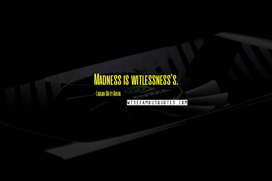 Lailah Gifty Akita Quotes: Madness is witlessness's.