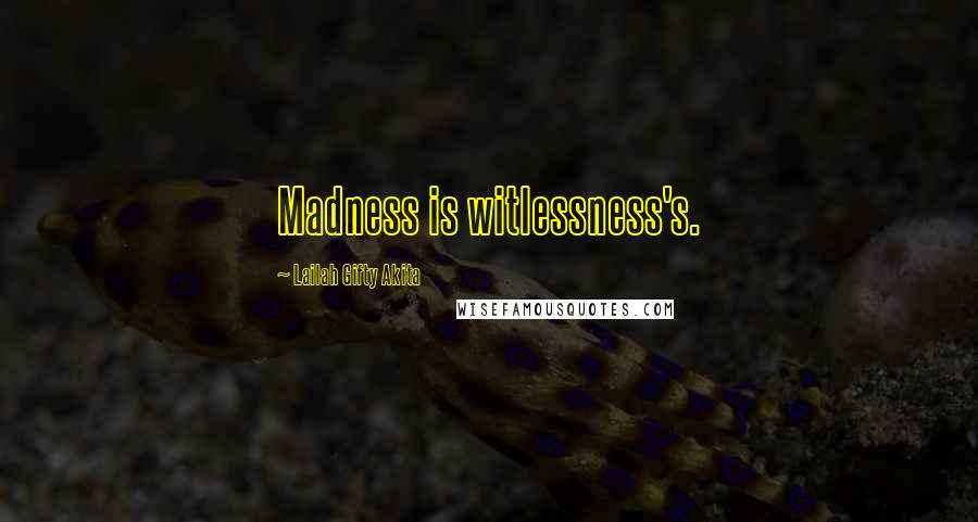 Lailah Gifty Akita Quotes: Madness is witlessness's.