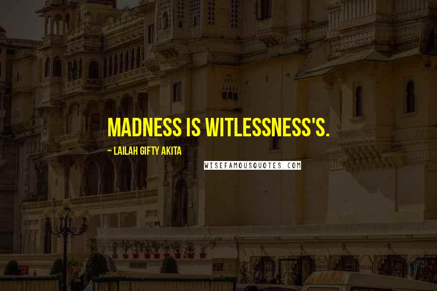 Lailah Gifty Akita Quotes: Madness is witlessness's.