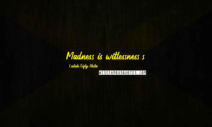 Lailah Gifty Akita Quotes: Madness is witlessness's.