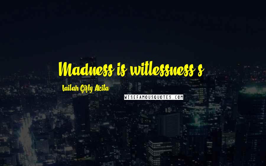 Lailah Gifty Akita Quotes: Madness is witlessness's.