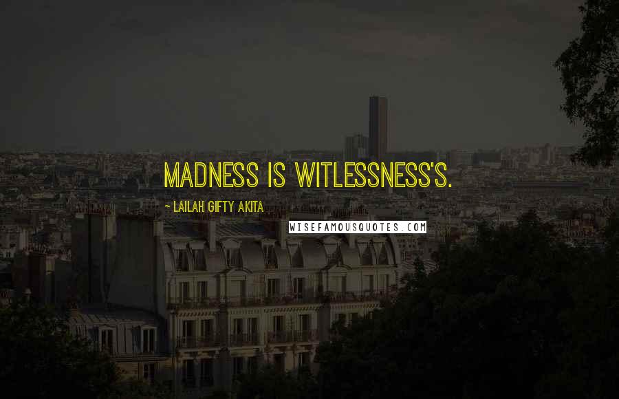 Lailah Gifty Akita Quotes: Madness is witlessness's.