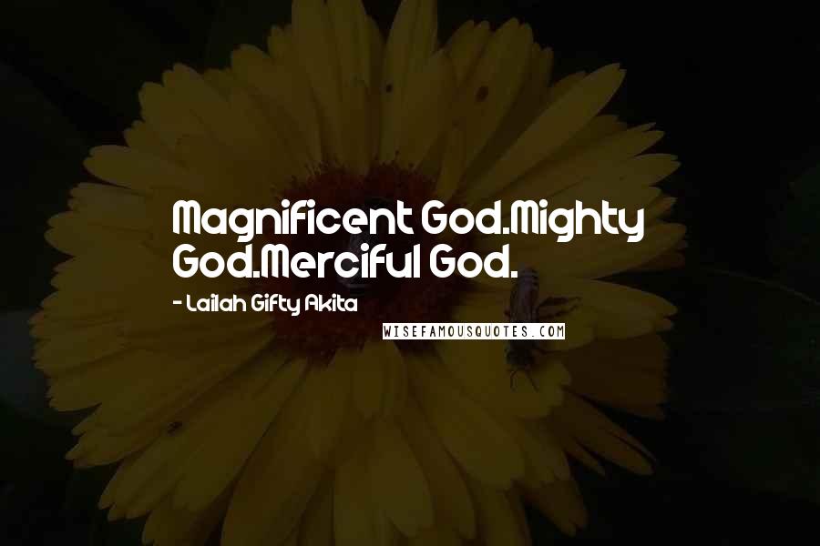 Lailah Gifty Akita Quotes: Magnificent God.Mighty God.Merciful God.