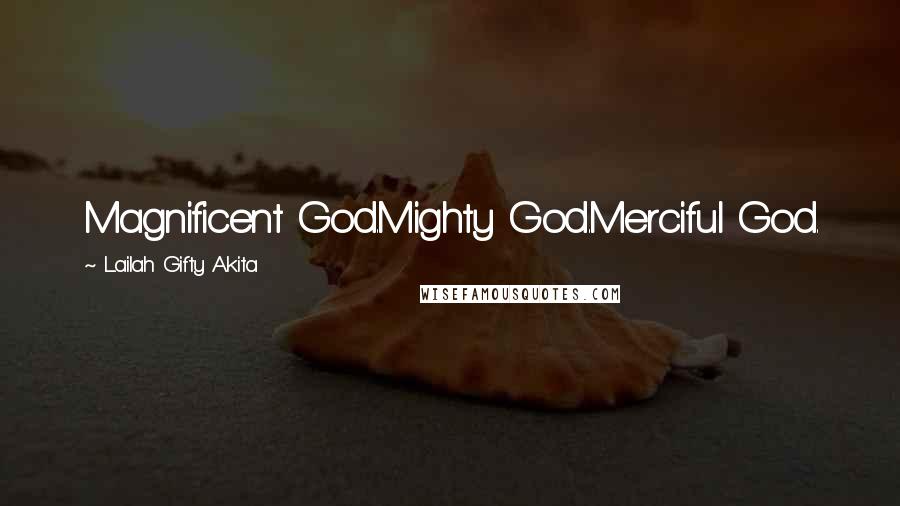 Lailah Gifty Akita Quotes: Magnificent God.Mighty God.Merciful God.