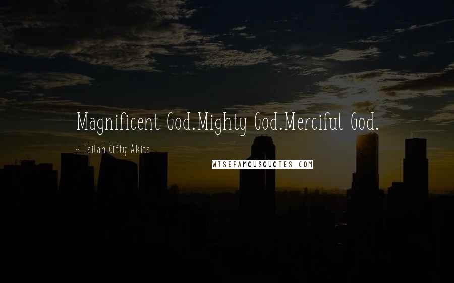 Lailah Gifty Akita Quotes: Magnificent God.Mighty God.Merciful God.