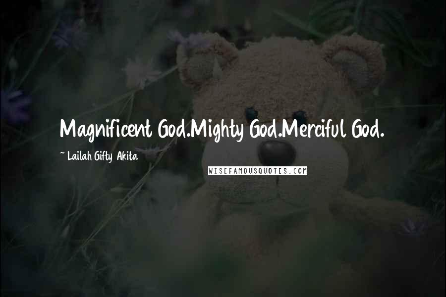 Lailah Gifty Akita Quotes: Magnificent God.Mighty God.Merciful God.