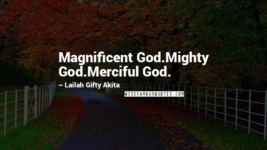 Lailah Gifty Akita Quotes: Magnificent God.Mighty God.Merciful God.