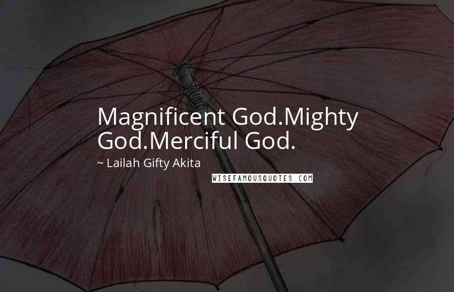 Lailah Gifty Akita Quotes: Magnificent God.Mighty God.Merciful God.