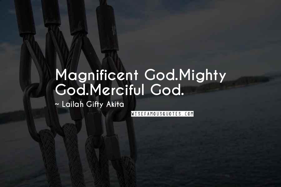 Lailah Gifty Akita Quotes: Magnificent God.Mighty God.Merciful God.