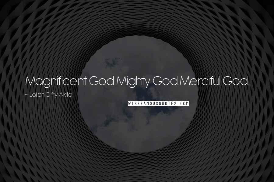 Lailah Gifty Akita Quotes: Magnificent God.Mighty God.Merciful God.