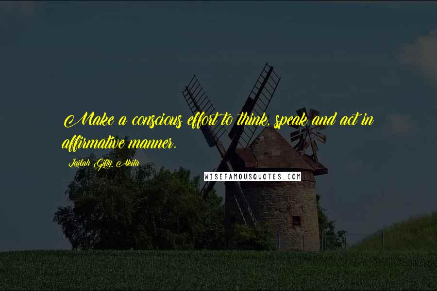 Lailah Gifty Akita Quotes: Make a conscious effort to think, speak and act in affirmative manner.
