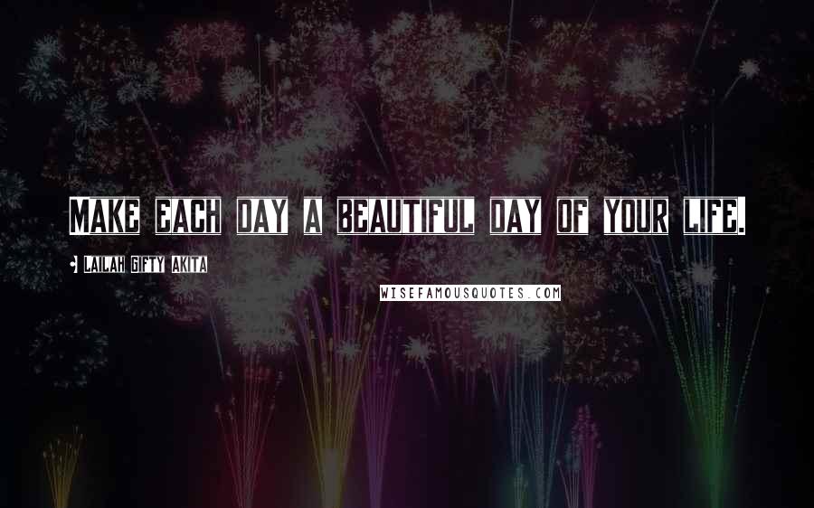 Lailah Gifty Akita Quotes: Make each day a beautiful day of your life.