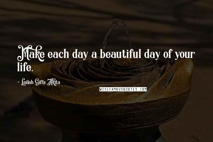 Lailah Gifty Akita Quotes: Make each day a beautiful day of your life.