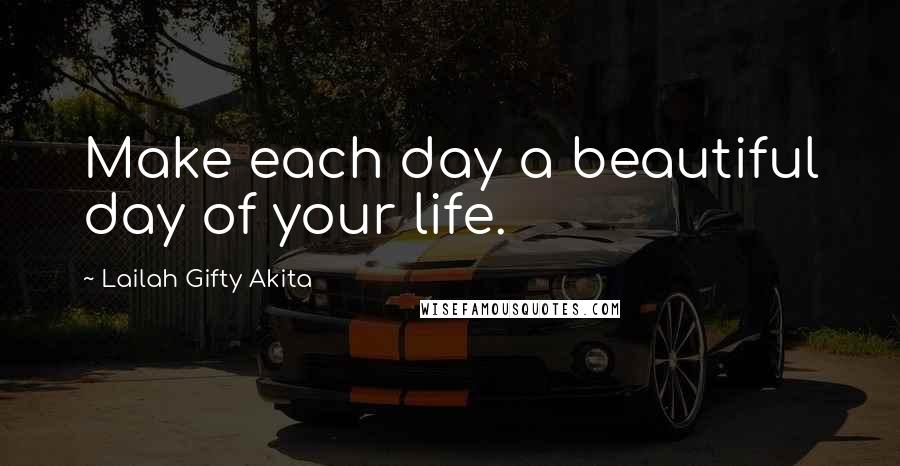 Lailah Gifty Akita Quotes: Make each day a beautiful day of your life.