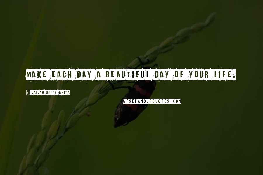 Lailah Gifty Akita Quotes: Make each day a beautiful day of your life.