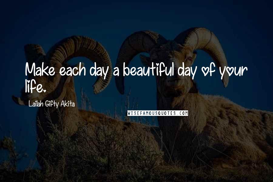 Lailah Gifty Akita Quotes: Make each day a beautiful day of your life.