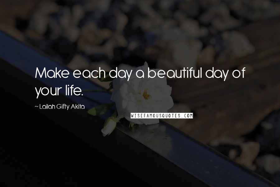 Lailah Gifty Akita Quotes: Make each day a beautiful day of your life.