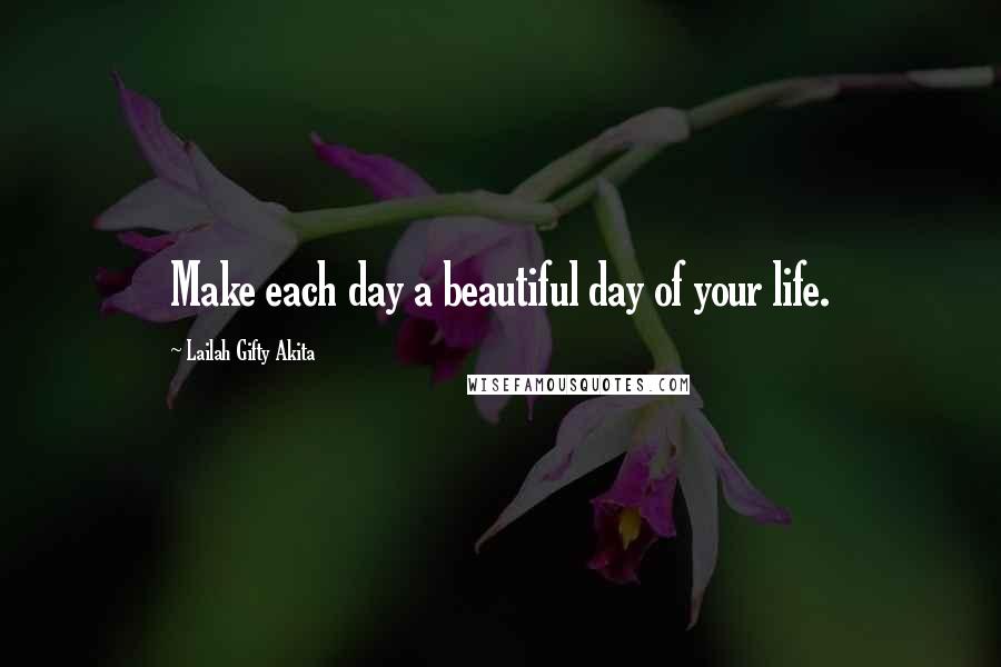 Lailah Gifty Akita Quotes: Make each day a beautiful day of your life.