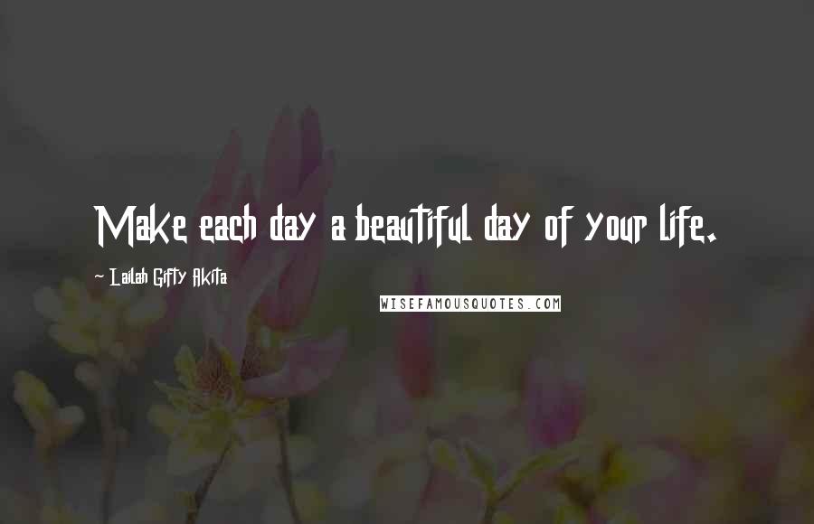 Lailah Gifty Akita Quotes: Make each day a beautiful day of your life.