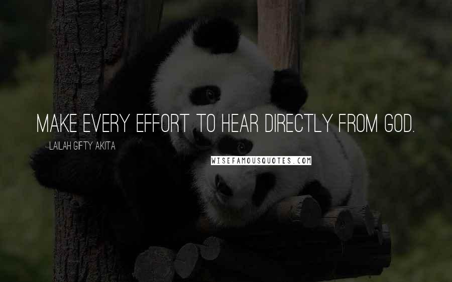 Lailah Gifty Akita Quotes: Make every effort to hear directly from God.